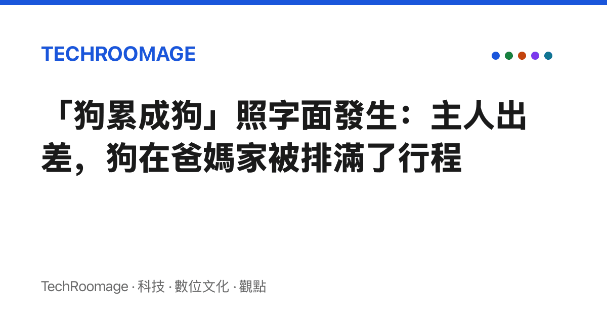 「狗累成狗」照字面發生：主人出差，狗在爸媽家被排滿了行程