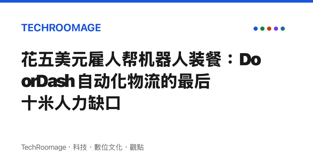 花五美元僱人幫機器人裝餐：DoorDash 自動化物流的最後十米人力缺口