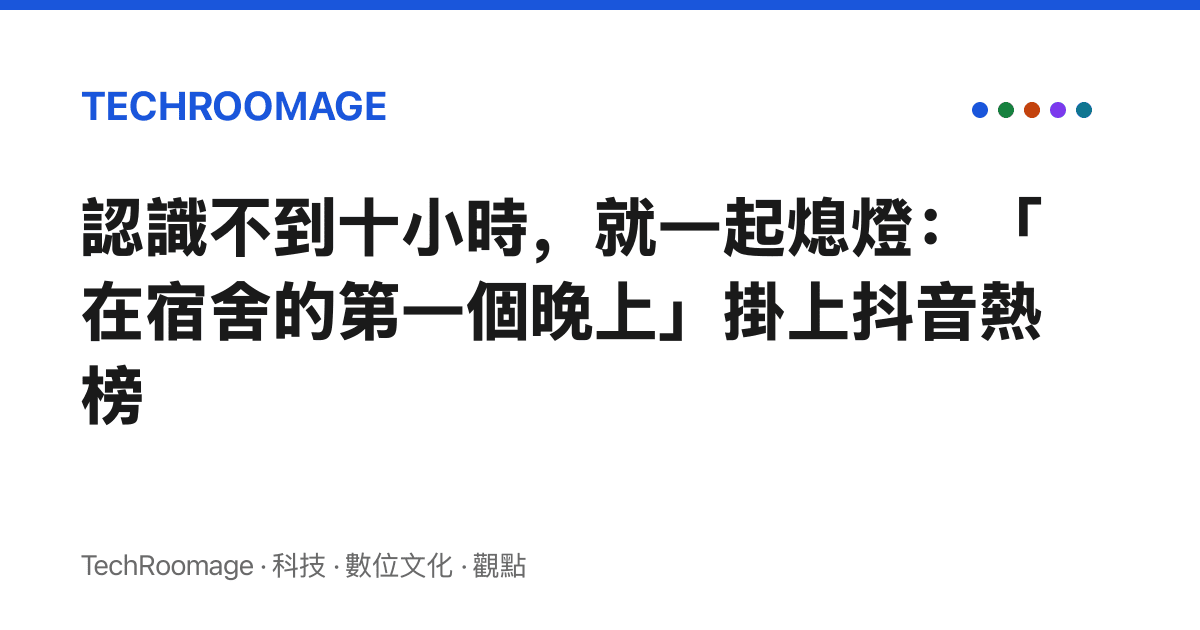 認識不到十小時，就一起熄燈：「在宿舍的第一個晚上」掛上抖音熱榜