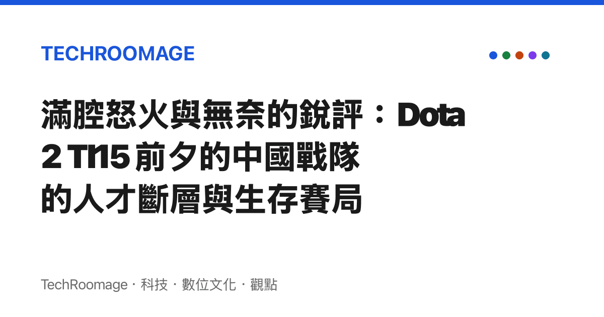 滿腔怒火與無奈的銳評：Dota 2 TI15 前夕的中國戰隊的人才斷層與生存賽局