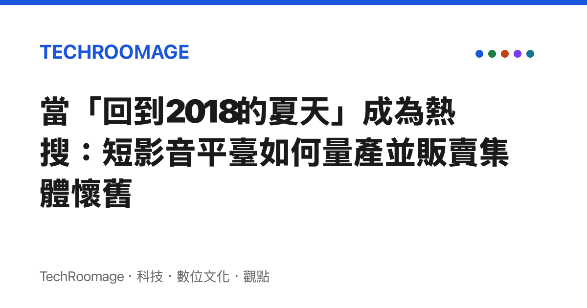 當「回到2018的夏天」成為熱搜：短影音平臺如何量產並販賣集體懷舊