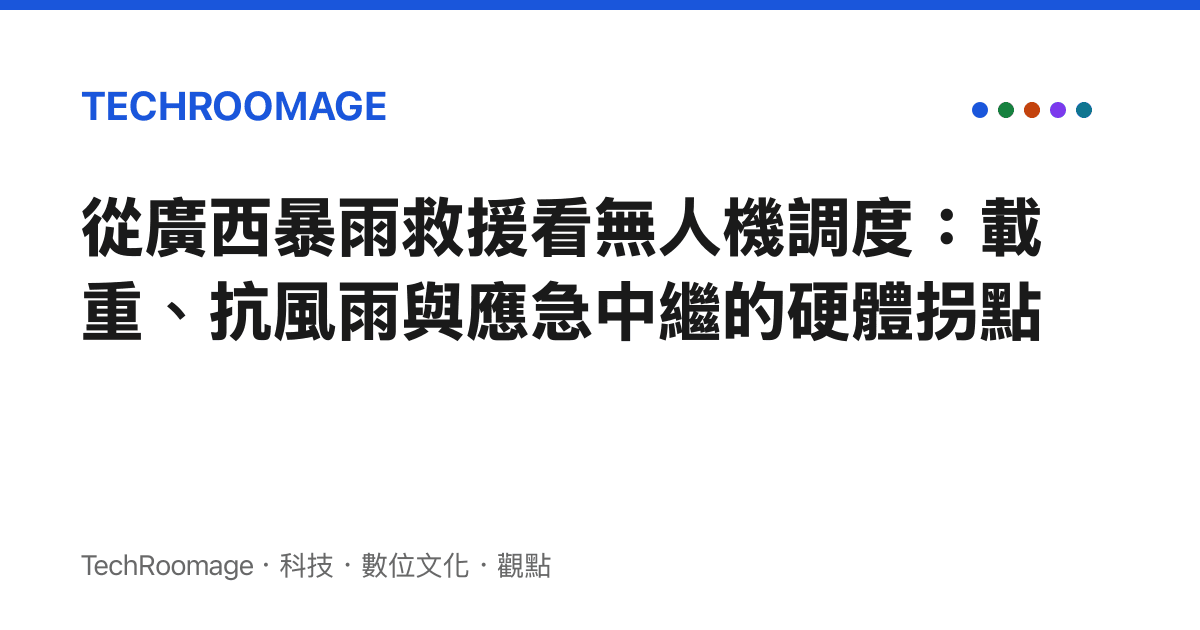 從廣西暴雨救援看無人機調度：載重、抗風雨與應急中繼的硬體拐點