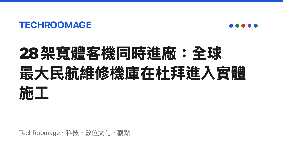 28 架寬體客機同時進廠：全球最大民航維修機庫在杜拜進入實體施工