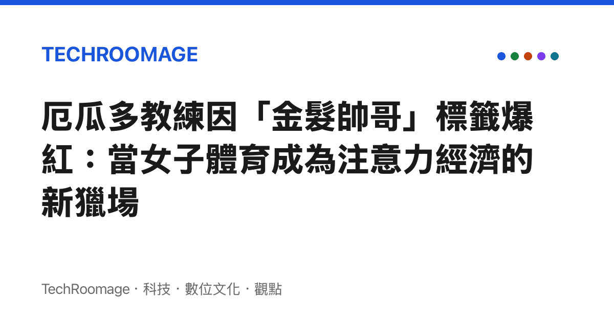 厄瓜多教練因「金髮帥哥」標籤爆紅：當女子體育成為注意力經濟的新獵場