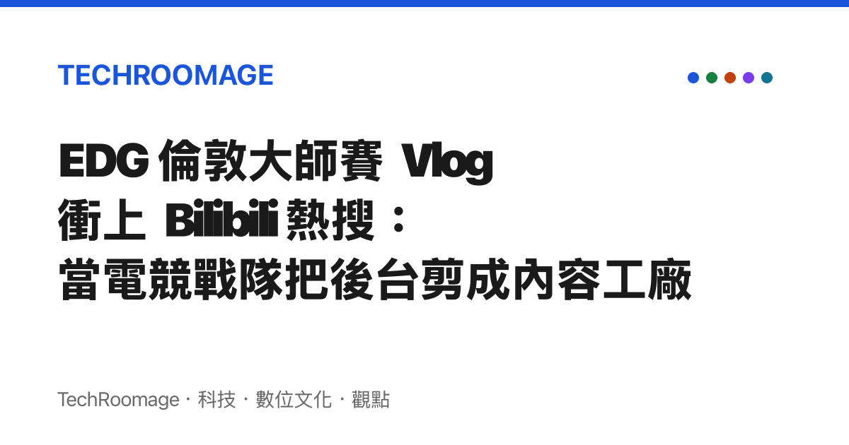 EDG 倫敦大師賽 Vlog 衝上 Bilibili 熱搜：當電競戰隊把後臺剪成內容工廠
