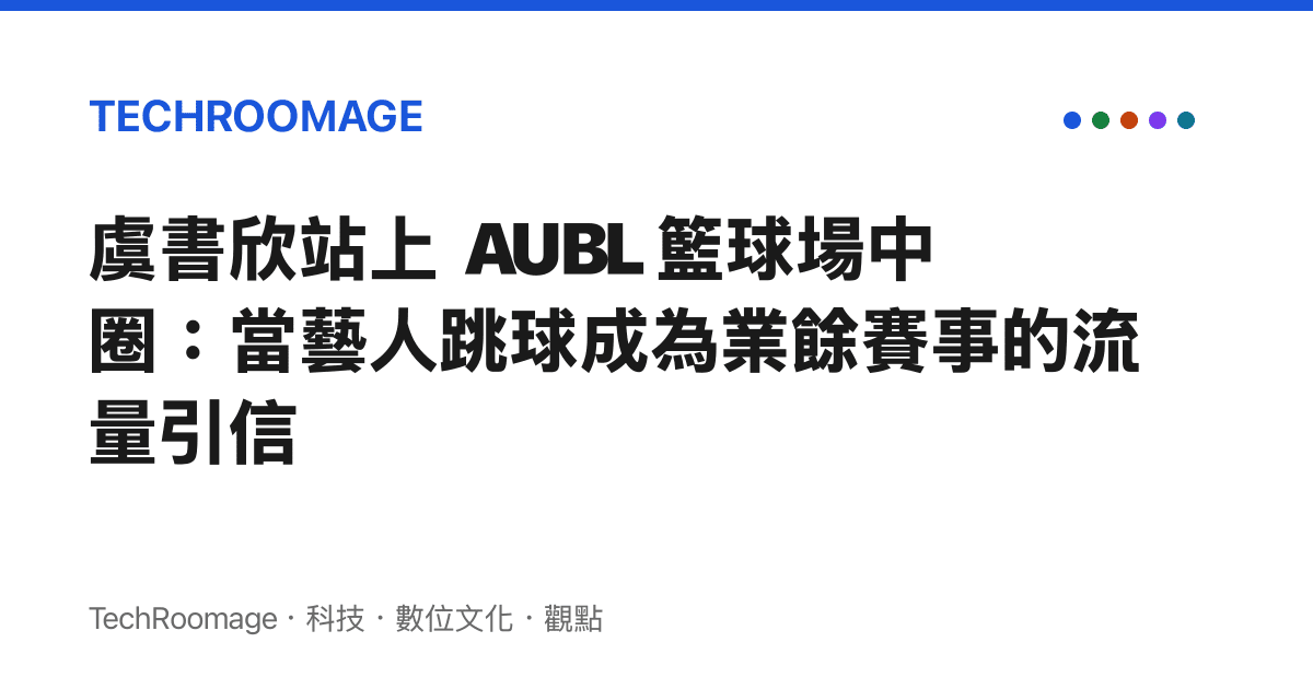 虞書欣站上 AUBL 籃球場中圈：當藝人跳球成為業餘賽事的流量引信