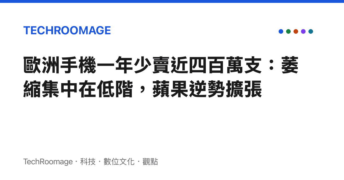 歐洲手機一年少賣近四百萬支：萎縮集中在低階，蘋果逆勢擴張
