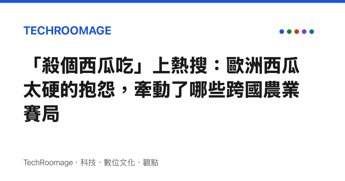 「殺個西瓜喫」上熱搜：歐洲西瓜太硬的抱怨，牽動了哪些跨國農業賽局