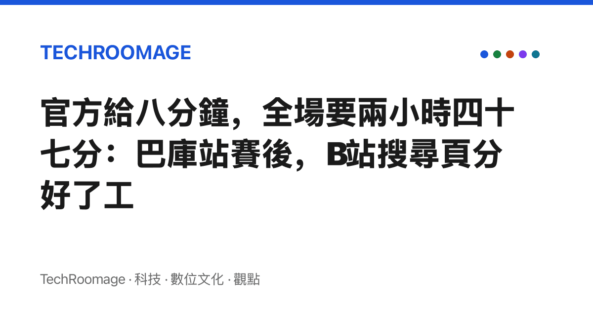 官方給八分鐘，全場要兩小時四十七分：巴庫站賽後，B站搜尋頁分好了工