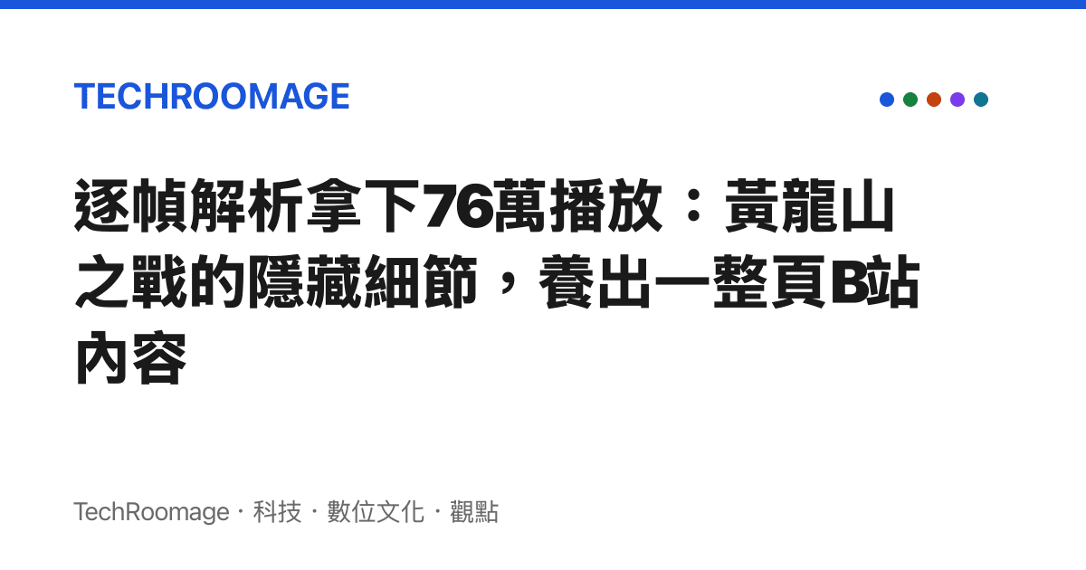 逐幀解析拿下76萬播放：黃龍山之戰的隱藏細節，養出一整頁B站內容