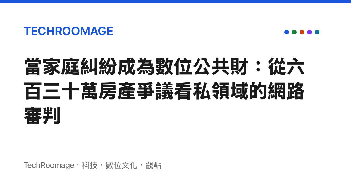 當家庭糾紛成為數位公共財：從六百三十萬房產爭議看私領域的網路審判