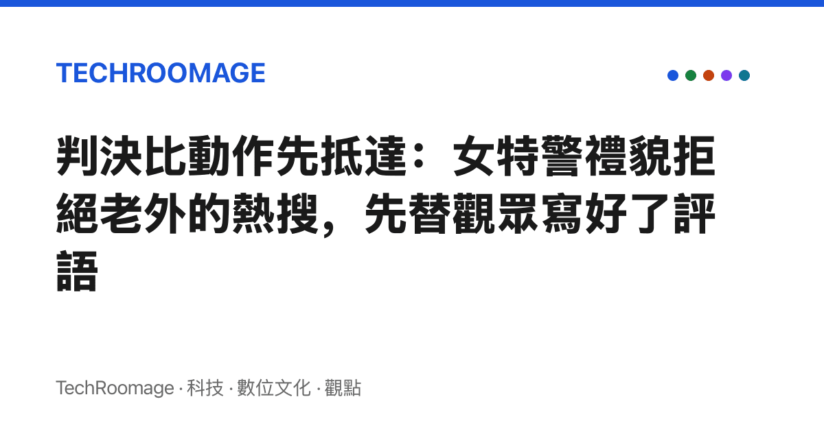 判決比動作先抵達：女特警禮貌拒絕老外的熱搜，先替觀眾寫好了評語