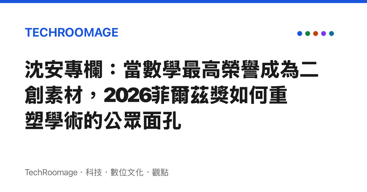 沈安專欄：當數學最高榮譽成為二創素材，2026菲爾茲獎如何重塑學術的公眾面孔