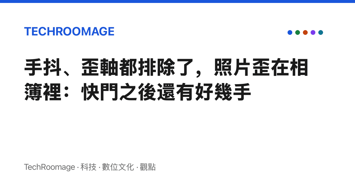 手抖、歪軸都排除了，照片歪在相簿裡：快門之後還有好幾手