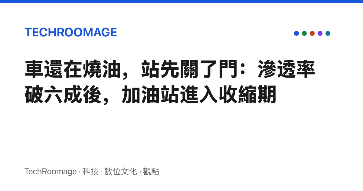 車還在燒油，站先關了門：滲透率破六成後，加油站進入收縮期