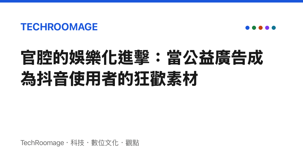官腔的娛樂化進擊：當公益廣告成為抖音使用者的狂歡素材