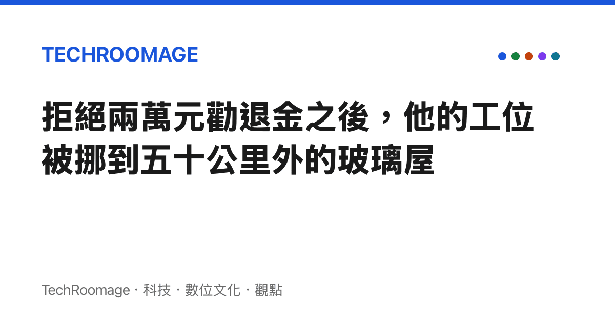 拒絕兩萬元勸退金之後，他的工位被挪到五十公裏外的玻璃屋
