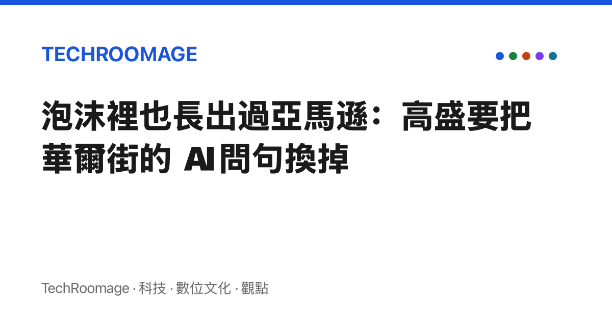泡沫裡也長出過亞馬遜：高盛要把華爾街的 AI 問句換掉