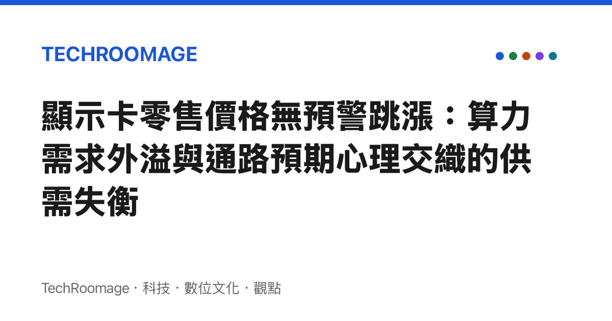 顯示卡零售價格無預警跳漲：算力需求外溢與通路預期心理交織的供需失衡