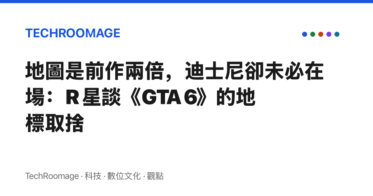 地圖是前作兩倍，迪士尼卻未必在場：R 星談《GTA 6》的地標取捨