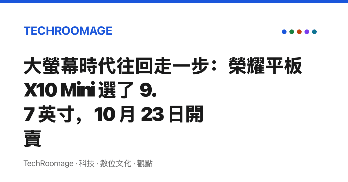 大螢幕時代往回走一步：榮耀平板 X10 Mini 選了 9.7 英寸，10 月 23 日開賣