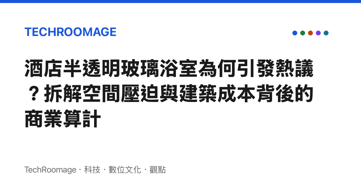 酒店半透明玻璃浴室為何引發熱議？拆解空間壓迫與建築成本背後的商業算計