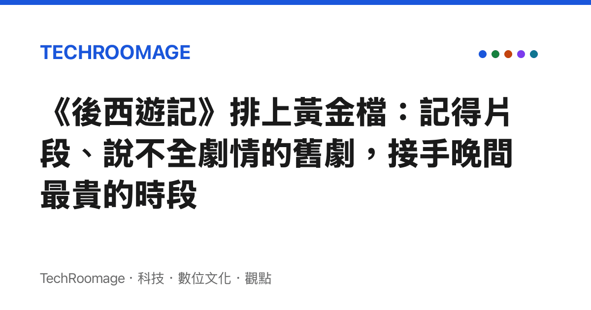 《後西遊記》排上黃金檔：記得片段、說不全劇情的舊劇，接手晚間最貴的時段