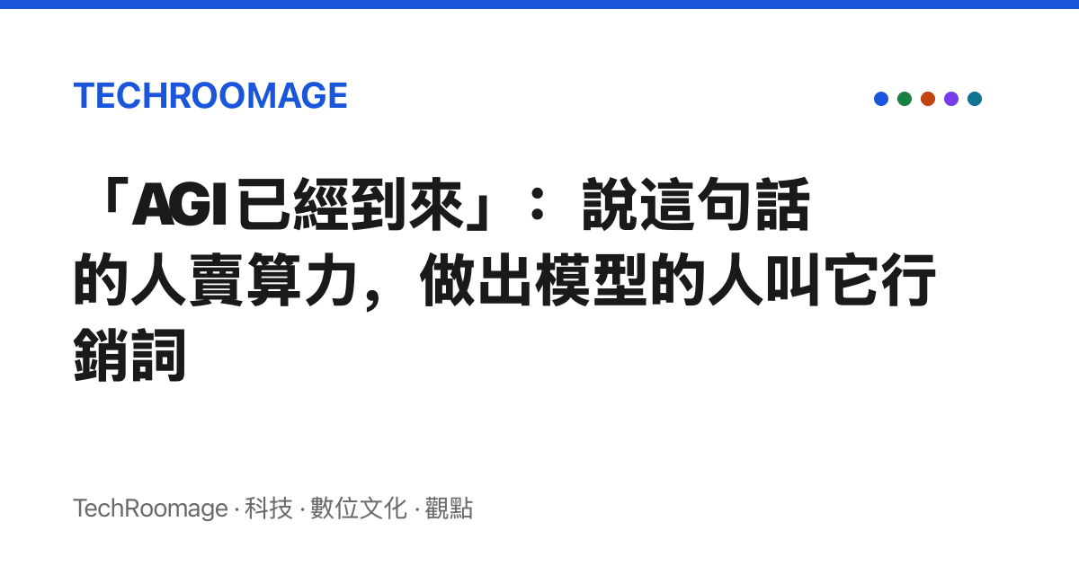 「AGI 已經到來」：說這句話的人賣算力，做出模型的人叫它行銷詞