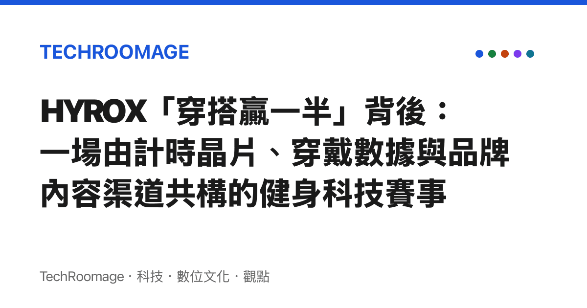 HYROX「穿搭贏一半」背後：一場由計時晶片、穿戴數據與品牌內容渠道共構的健身科技賽事