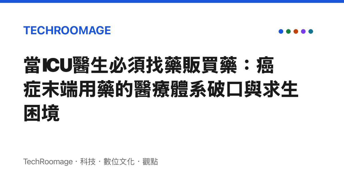 當ICU醫生必須找藥販買藥：癌症末端用藥的醫療體系破口與求生困境