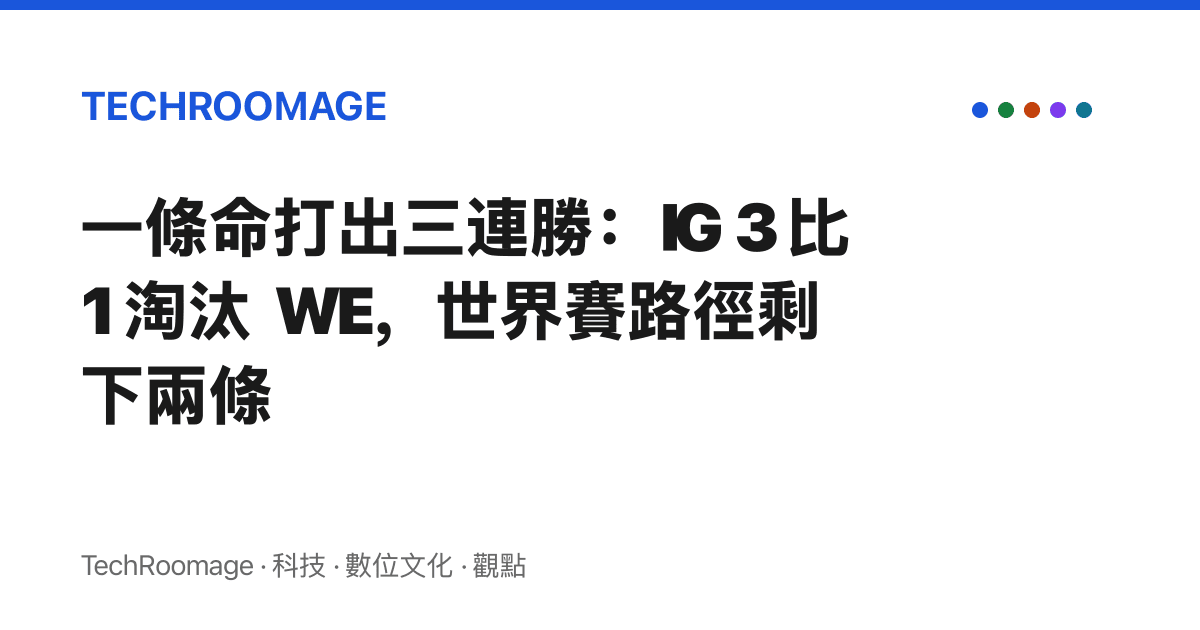 一條命打出三連勝：IG 3 比 1 淘汰 WE，世界賽路徑剩下兩條