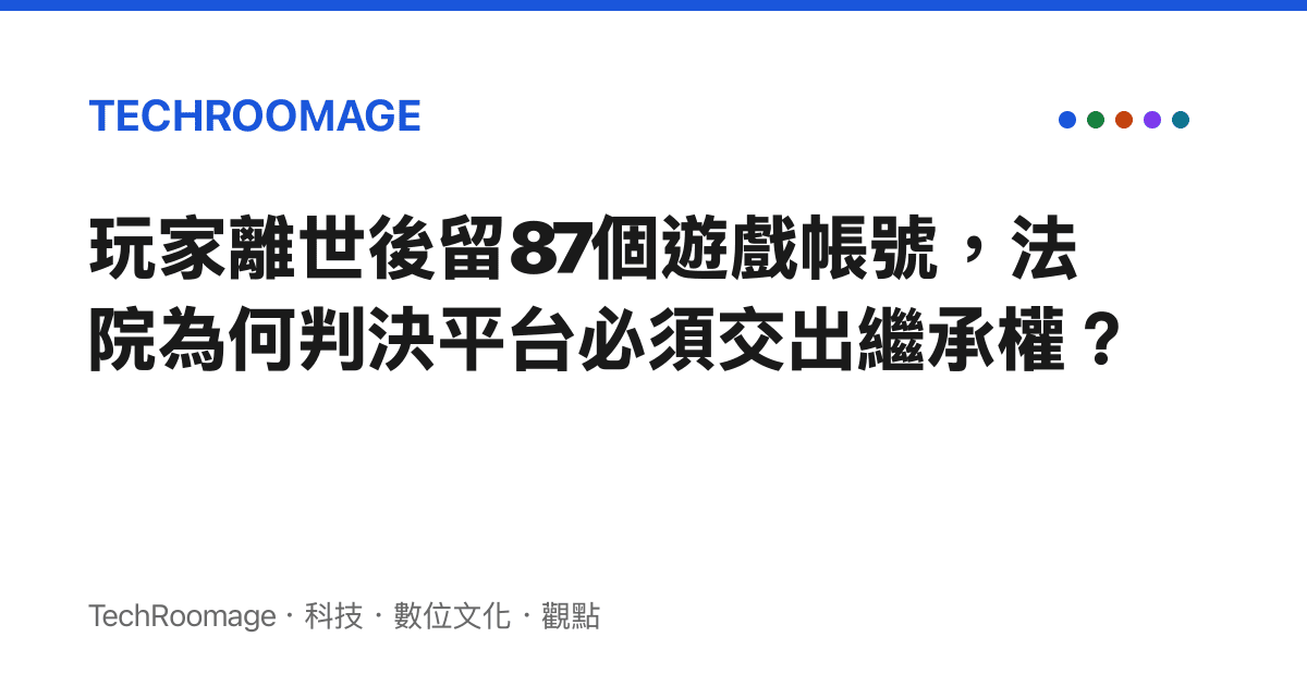 玩家離世後留87個遊戲帳號，法院為何判決平台必須交出繼承權？