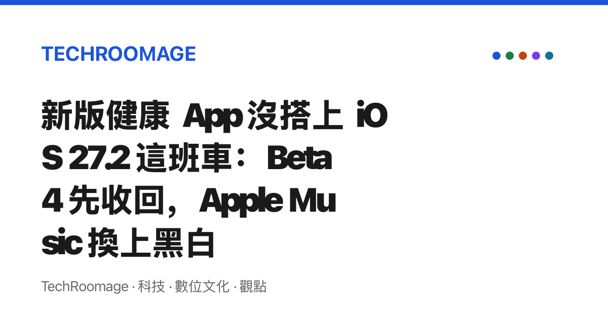 新版健康 App 沒搭上 iOS 27.2 這班車：Beta 4 先收回，Apple Music 換上黑白