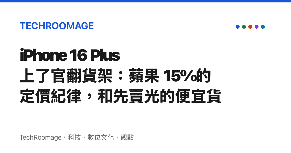 iPhone 16 Plus 上了官翻貨架：蘋果 15% 的定價紀律，和先賣光的便宜貨
