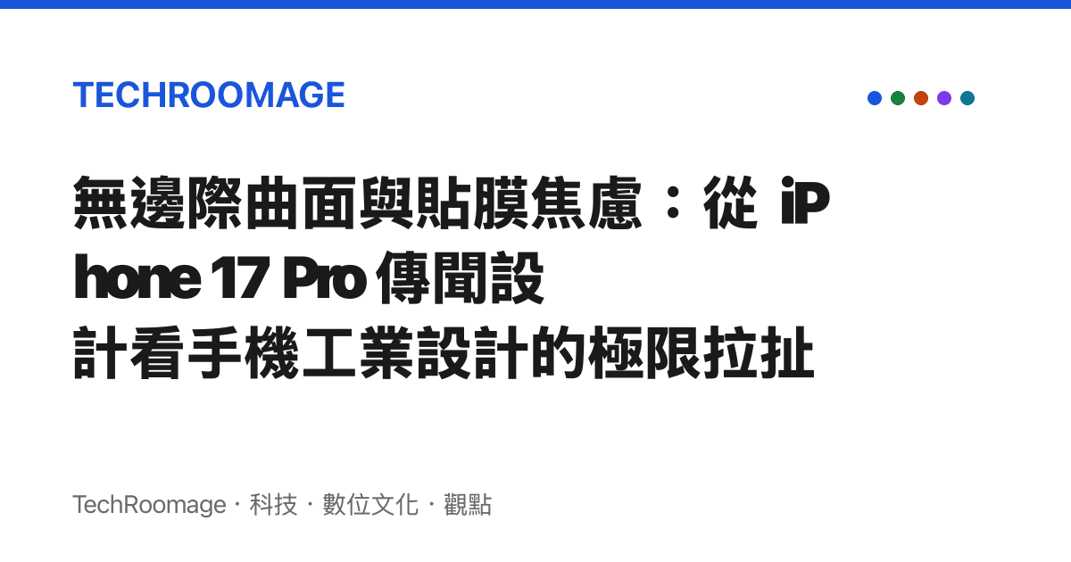無邊際曲面與貼膜焦慮：從 iPhone 17 Pro 傳聞設計看手機工業設計的極限拉扯
