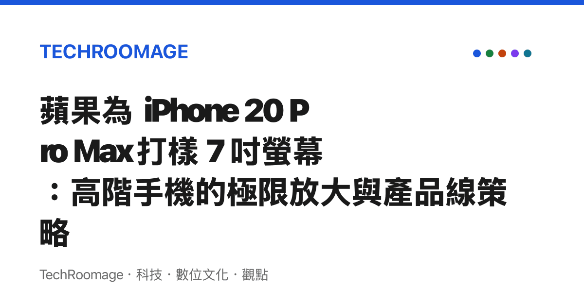 蘋果為 iPhone 20 Pro Max 打樣 7 吋螢幕：高階手機的極限放大與產品線策略