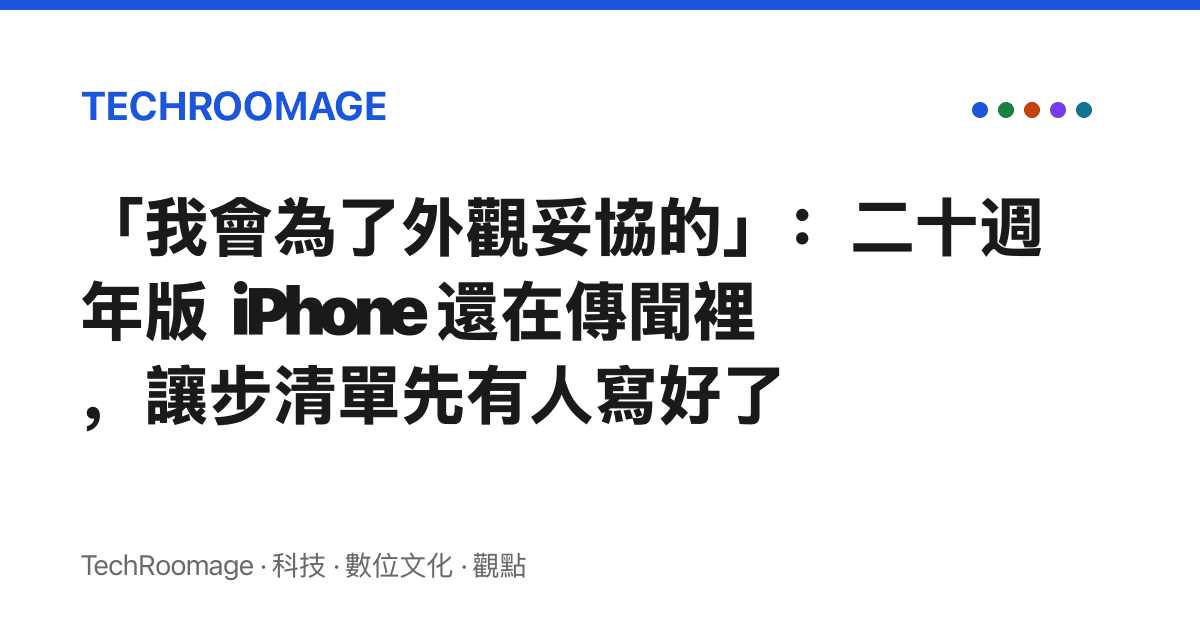 「我會為了外觀妥協的」：二十週年版 iPhone 還在傳聞裡，讓步清單先有人寫好了