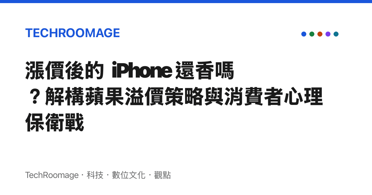 漲價後的 iPhone 還香嗎？解構蘋果溢價策略與消費者心理保衛戰