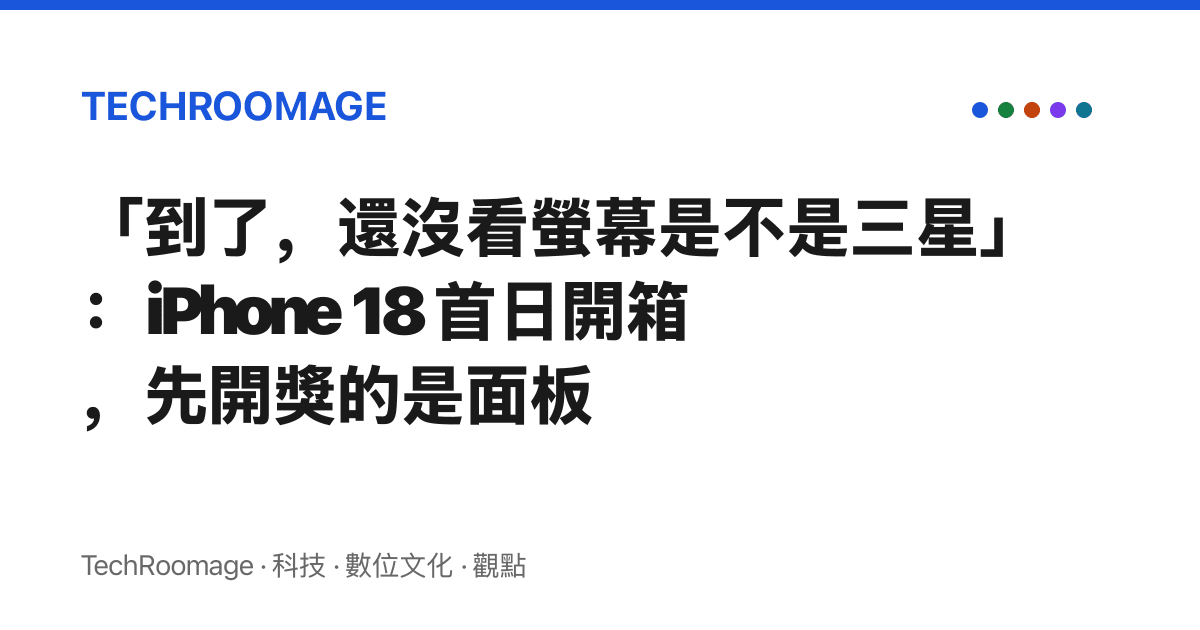 「到了，還沒看螢幕是不是三星」：iPhone 18 首日開箱，先開獎的是面板