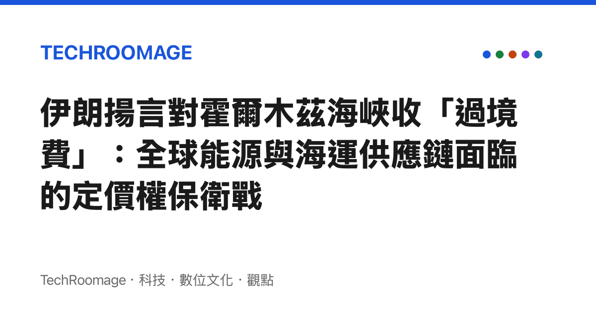 伊朗揚言對霍爾木茲海峽收「過境費」：全球能源與海運供應鏈面臨的定價權保衛戰