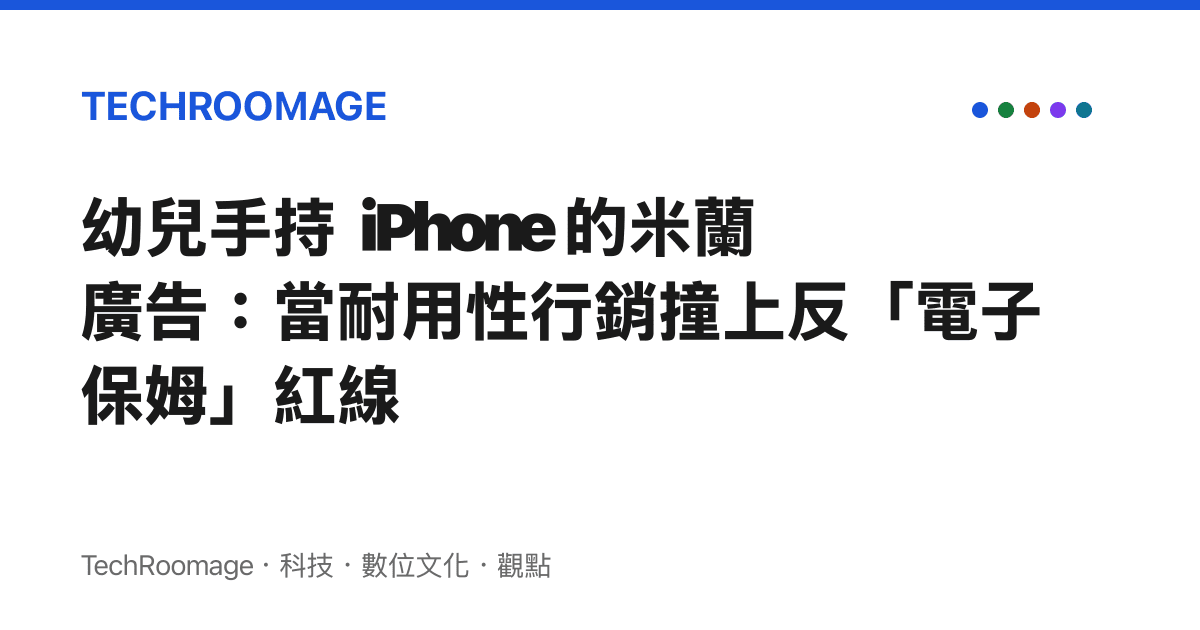 幼兒手持 iPhone 的米蘭廣告：當耐用性行銷撞上反「電子保姆」紅線