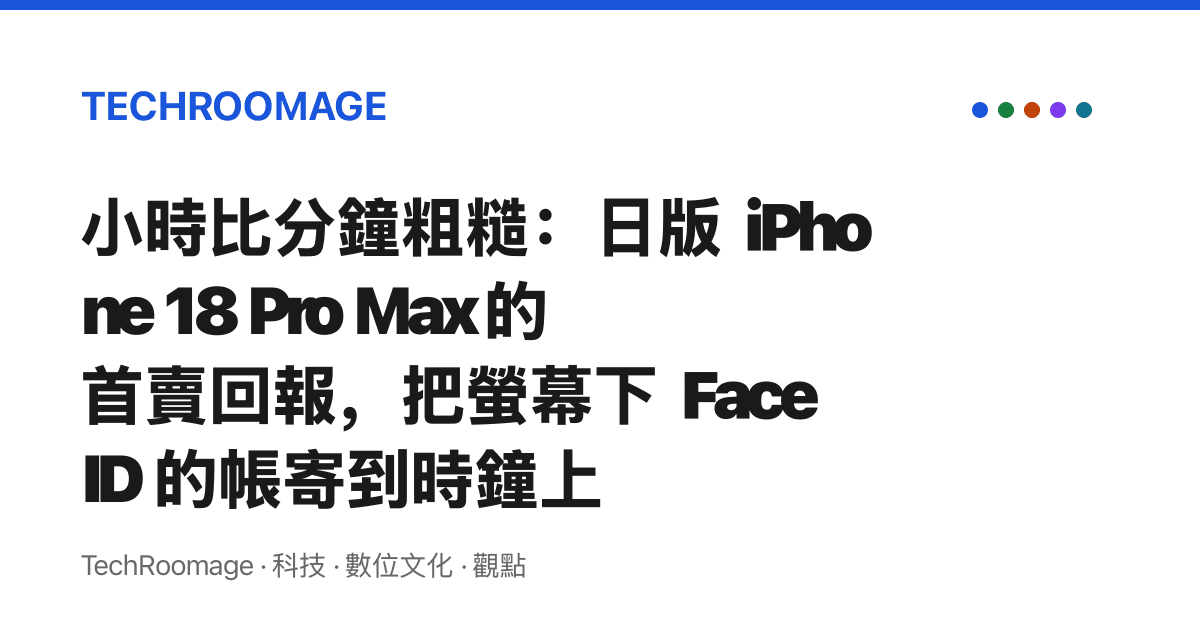 小時比分鐘粗糙：日版 iPhone 18 Pro Max 的首賣回報，把螢幕下 Face ID 的帳寄到時鐘上