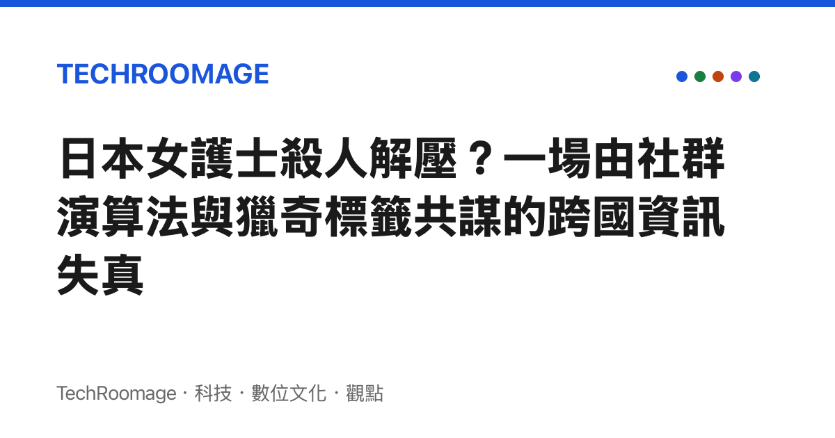 日本女護士殺人解壓？一場由社群演算法與獵奇標籤共謀的跨國資訊失真