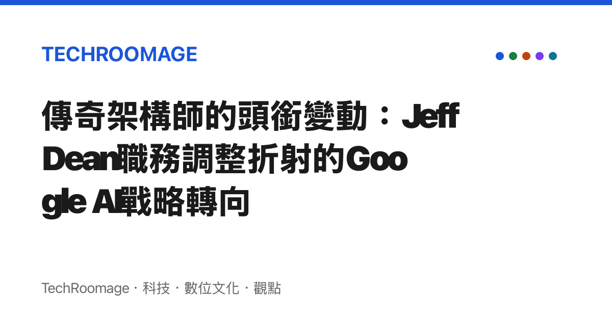 傳奇架構師的頭銜變動：Jeff Dean職務調整折射的Google AI戰略轉向