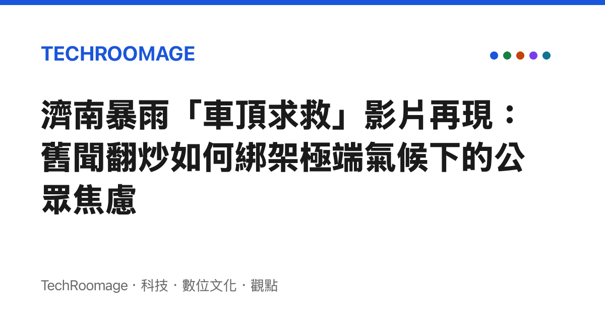 濟南暴雨「車頂求救」影片再現：舊聞翻炒如何綁架極端氣候下的公眾焦慮