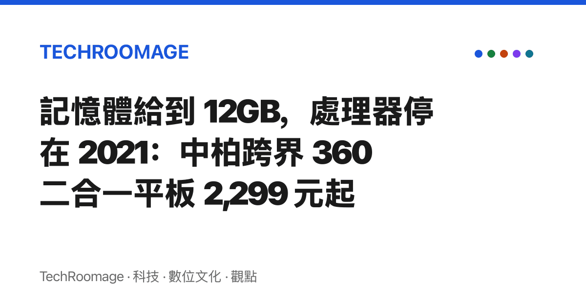 記憶體給到 12GB，處理器停在 2021：中柏跨界 360 二合一平板 2,299 元起