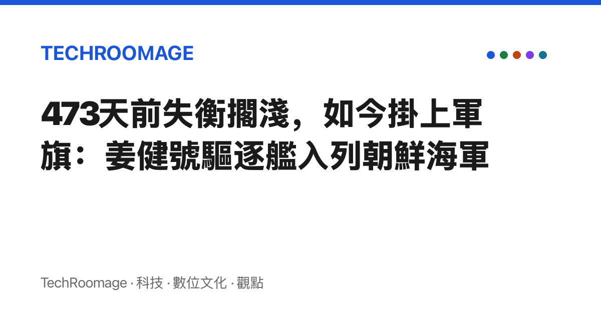 473天前失衡擱淺，如今掛上軍旗：姜健號驅逐艦入列朝鮮海軍