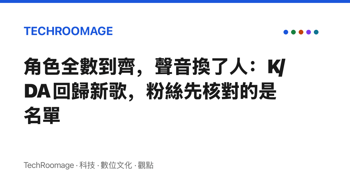 角色全數到齊，聲音換了人：K/DA 回歸新歌，粉絲先核對的是名單