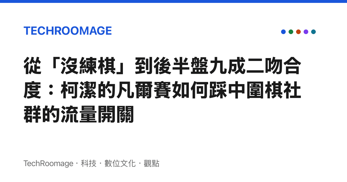 從「沒練棋」到後半盤九成二吻合度：柯潔的凡爾賽如何踩中圍棋社羣的流量開關