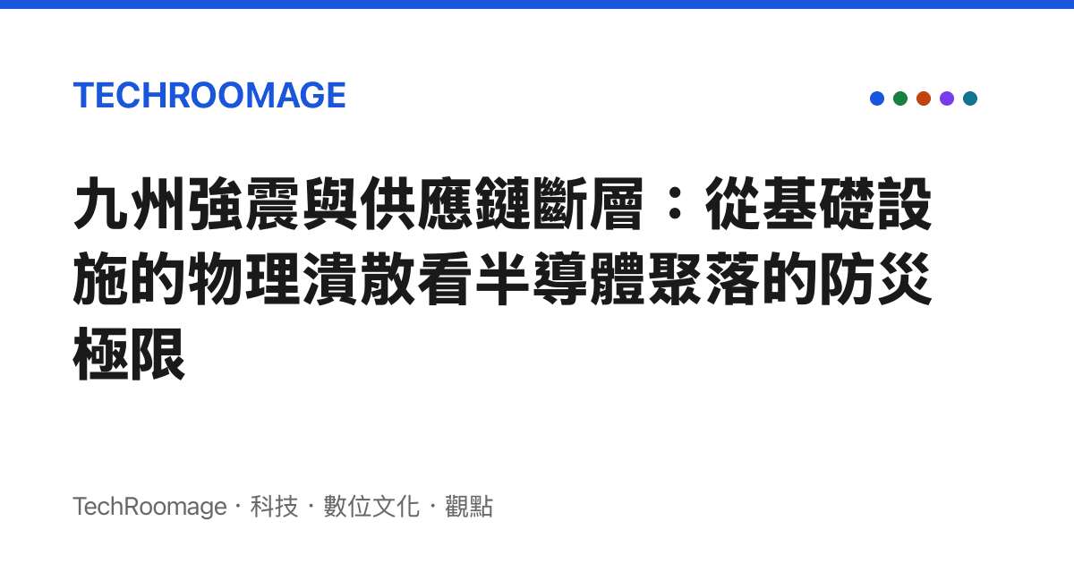 九州強震與供應鏈斷層：從基礎設施的物理潰散看半導體聚落的防災極限